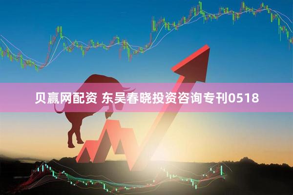 贝赢网配资 东吴春晓投资咨询专刊0518