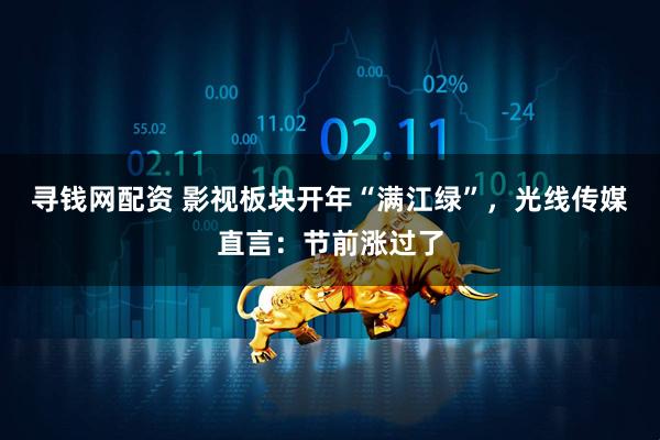 寻钱网配资 影视板块开年“满江绿”，光线传媒直言：节前涨过了
