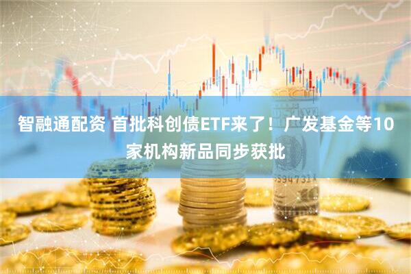 智融通配资 首批科创债ETF来了！广发基金等10家机构新品同步获批