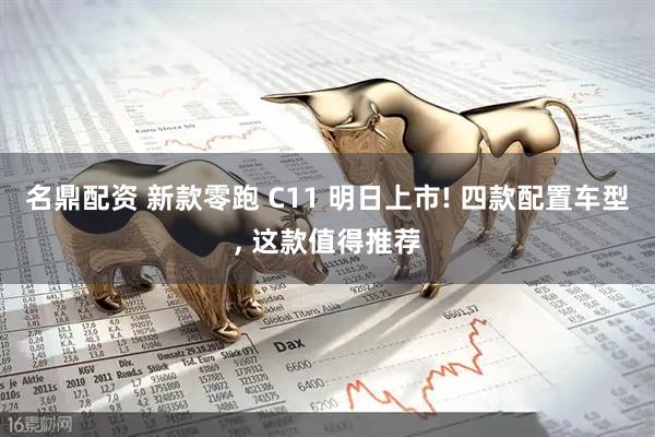 名鼎配资 新款零跑 C11 明日上市! 四款配置车型, 这款值得推荐
