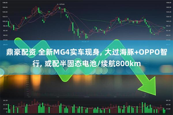 鼎豪配资 全新MG4实车现身, 大过海豚+OPPO智行, 或配半固态电池/续航800km