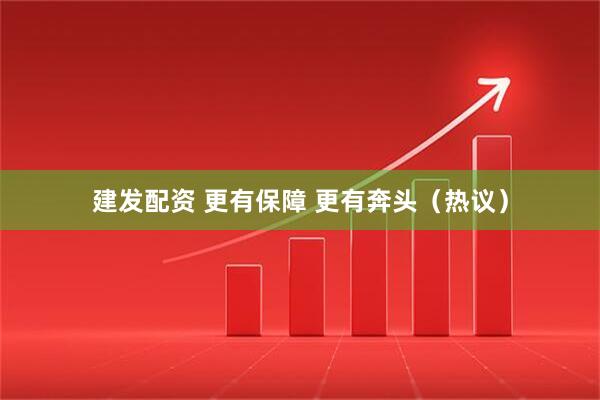 建发配资 更有保障 更有奔头（热议）
