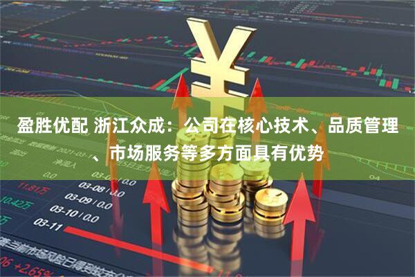 盈胜优配 浙江众成：公司在核心技术、品质管理、市场服务等多方面具有优势