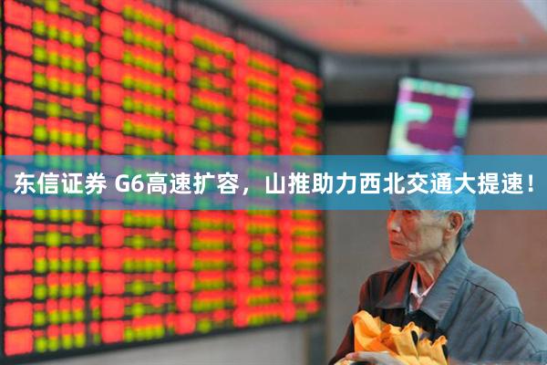 东信证券 G6高速扩容，山推助力西北交通大提速！