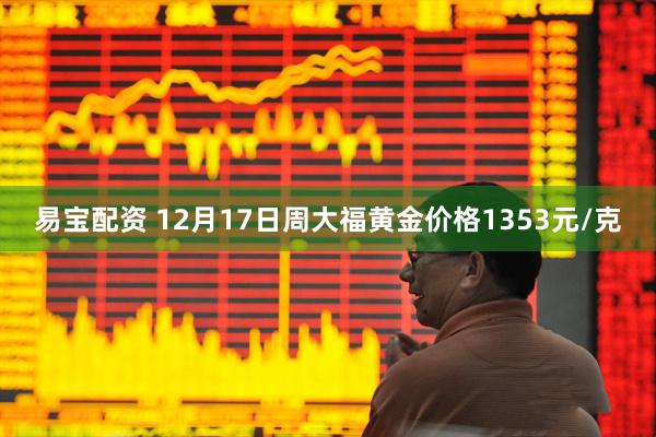 易宝配资 12月17日周大福黄金价格1353元/克