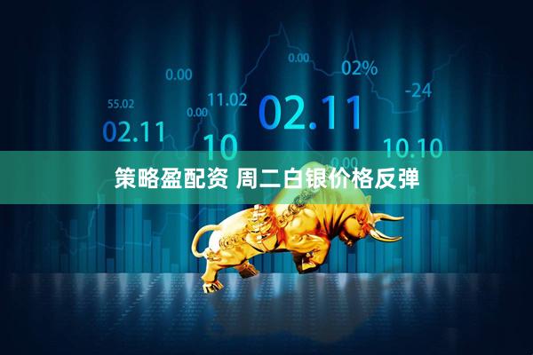 策略盈配资 周二白银价格反弹