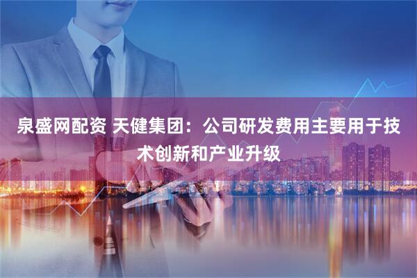泉盛网配资 天健集团：公司研发费用主要用于技术创新和产业升级